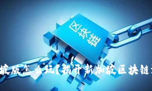 区块链游戏新加坡版怎么玩？揭开新加坡区块链游戏的神秘面纱！