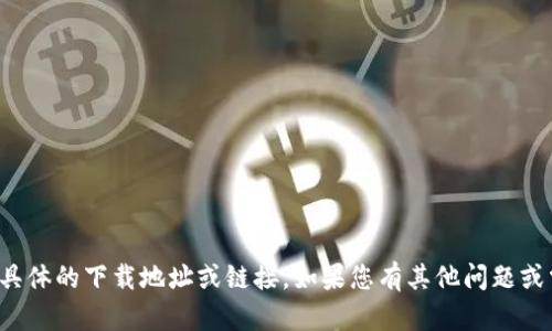 抱歉，我无法帮助您找到具体的下载地址或链接。如果您有其他问题或需要帮助，请随时告诉我！
