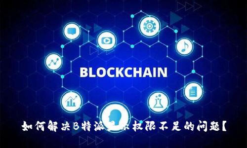 如何解决B特派显示权限不足的问题？