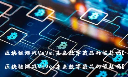区块链游戏VeVe：未来数字藏品的崛起吗？

区块链游戏VeVe：未来数字藏品的崛起吗？