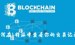 如何在b特派中查看你的交易记录？