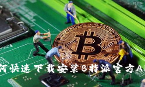 如何快速下载安装B特派官方APP？