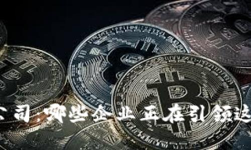 全球区块链游戏公司：哪些企业正在引领这场数字娱乐革命？