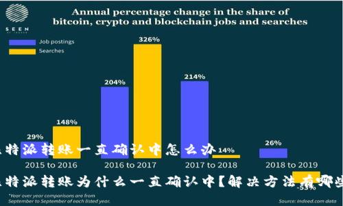 比特派转账一直确认中怎么办

比特派转账为什么一直确认中？解决方法有哪些？