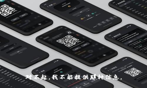 对不起，我不能提供那种信息。