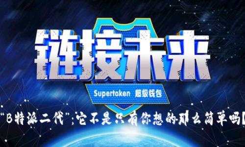 “B特派二代”：它不是只有你想的那么简单吗？