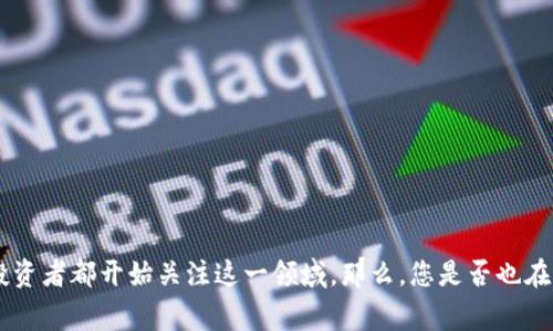 区块链游戏多元宇宙确实是一个非常热门的话题，很多玩家和投资者都开始关注这一领域。那么，您是否也在思考：绝对是未来趋势的区块链游戏多元宇宙，你准备好参与吗？