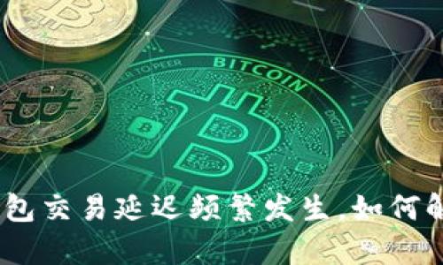 为何Bitpie钱包交易延迟频繁发生，如何解决这一问题？