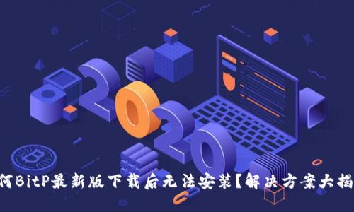 为何BitP最新版下载后无法安装？解决方案大揭秘！