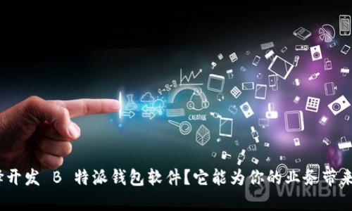 : 为何选择开发 B 特派钱包软件？它能为你的业务带来哪些优势？