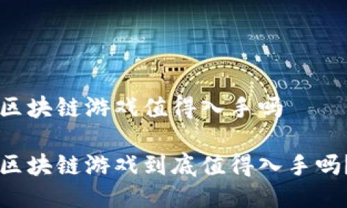 区块链游戏值得入手吗 

区块链游戏到底值得入手吗？