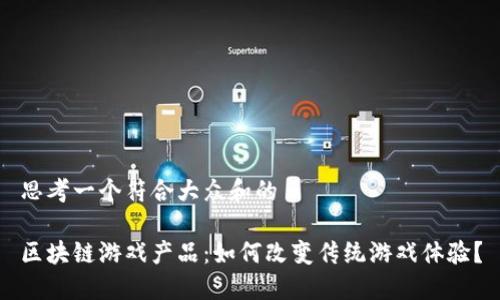思考一个符合大众和的

区块链游戏产品：如何改变传统游戏体验？