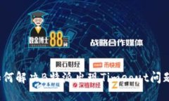 如何解决B特派出现Timeout问题？