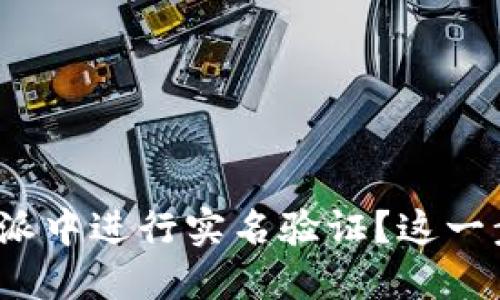 如何在比特派中进行实名验证？这一步骤必要吗？