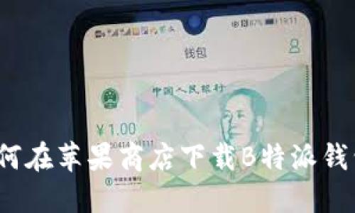 如何在苹果商店下载B特派钱包？