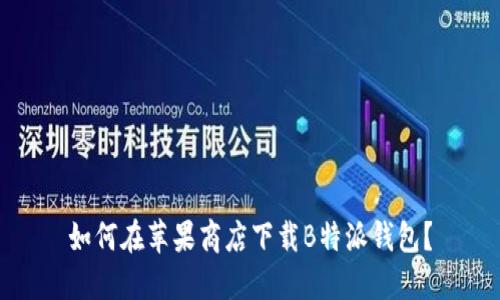 如何在苹果商店下载B特派钱包？