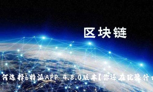 为何选择b特派APP 4.8.0版本？你还在犹豫什么？