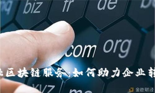 产业金融区块链服务：如何助力企业转型升级？