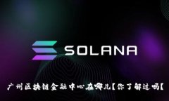 广州区块链金融中心在哪儿？你了解过吗？
