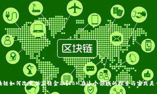  区块链如何改变供应链金融？IBM在这个领域的探索与实践是什么？