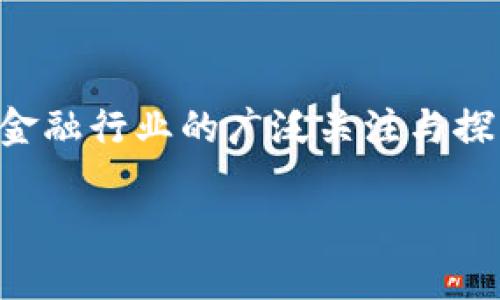 区块链金融会带来怎样的大变化? 在数字经济迅速发展的今天，区块链技术以其去中心化、透明性和安全性，引起了金融行业的广泛关注与探索。我们不妨跳出传统的思维框架，深入探讨一下区块链金融的未来，以及它将如何重塑我们经济与生活的各个方面。

区块链金融，会带来怎样的大变化？