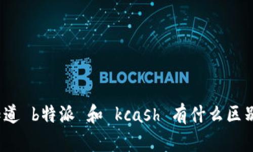 你知道 b特派 和 kcash 有什么区别吗？