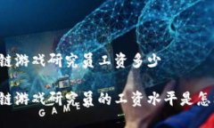 区块链游戏研究员工资多少区块链游戏研究员的
