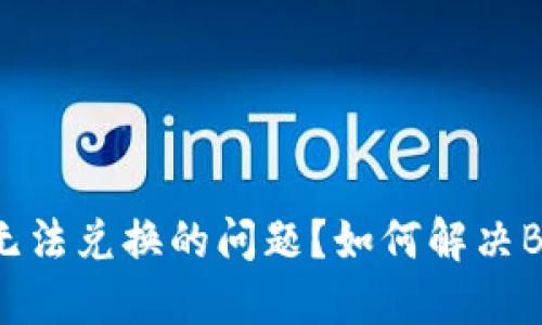 题目：如何解决B特派无法兑换的问题？如何解决B特派无法兑换的问题？