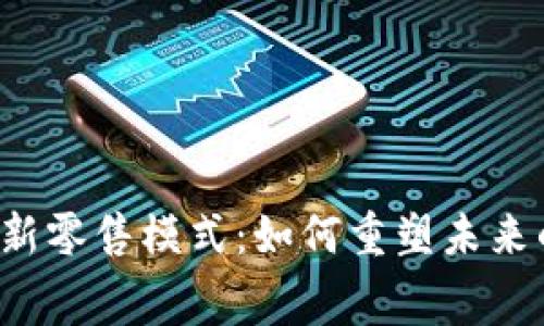 区块链金融新零售模式：如何重塑未来的消费体验？