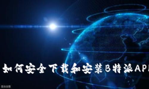 : 如何安全下载和安装B特派APP？