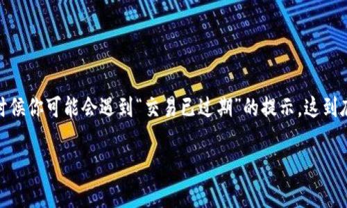 特派钱包是一款在区块链和加密货币领域内广受欢迎的数字钱包，用户可以通过它进行安全地存储、转账和交易。可是，有时候你可能会遇到“交易已过期”的提示，这到底意味着什么呢？这篇文章将详细探讨特派钱包的这一问题，帮助大家更好地理解其背后的原因，以及应对这种情况的方法。

为什么我的特派钱包交易显示已过期？该如何解决？
