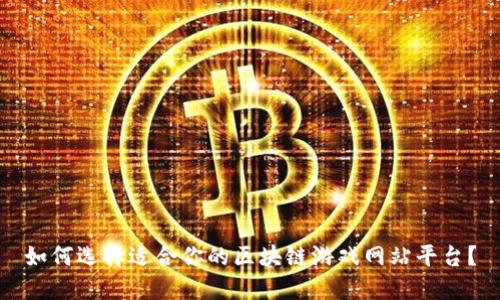 如何选择适合你的区块链游戏网站平台？