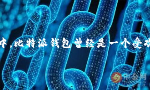 比特派钱包已经停止服务了吗？这是许多加密货币用户在最近一段时间反复问的一个问题。大家在寻找一个可靠和安全的数字钱包来存储和管理自己的加密资产，其中，比特派钱包曾经是一个受欢迎的选择。不过，随着市场的变化以及用户需求的多样化，我们不得不考虑这个平台的现状。接下来，我们将深入探讨比特派钱包的现状以及它可能对用户产生的影响。

比特派钱包已经停止服务了吗？用户该如何选择合适的钱包？