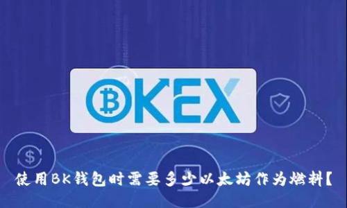 使用BK钱包时需要多少以太坊作为燃料？