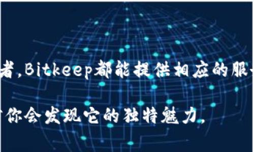   Bitkeep是哪个国家的数字钱包？ / 

 guanjianci Bitkeep, 数字钱包, 加密货币, 区块链, 资产管理 /guanjianci 

Bitkeep的起源与发展

许多用户在选择数字钱包时，常常会考虑一个问题，那就是：这个数字钱包的背后究竟来自哪个国家？这一点很重要，因为它不仅关系到钱包的安全性和可靠性，也关系到监管政策和服务的质量。在众多数字钱包中，Bitkeep凭借其优秀的功能和用户体验，吸引了大量用户的关注。那么，Bitkeep到底是哪个国家的呢？

Bitkeep是一款来自中国的数字钱包，成立于2018年。作为一家相对年轻的企业，Bitkeep在短短数年中就取得了显著的成就，在全球范围内积累了众多用户。这个钱包的设计初衷是为了满足广大用户对安全、便捷的加密资产管理的需求。随着区块链技术的不断发展，越来越多的人开始接触和使用加密货币，因此数字钱包的需求也日益增长。

Bitkeep的独特特点

那么，Bitkeep有哪些特点让它在众多数字钱包中脱颖而出呢？我们可以从多个角度来看这个问题。

h41. 多元化的功能/h4

Bitkeep的最大亮点之一就是它的多元化功能。与其他传统的钱包不同，Bitkeep不仅支持简单的资产存储和转账，还集成了去中心化交易所（DEX）、NFT市场等功能。用户可以在钱包内直接进行交易，而无需切换到其他平台。这种“一站式”的服务让用户在使用过程中更加便捷。

h42. 安全性/h4

谈到数字钱包，安全性绝对是用户最关注的问题之一。Bitkeep采取了多重安全措施，包括私钥离线存储、双重身份验证（2FA）等，以最大程度地保障用户的资产安全。同时，Bitkeep也定期进行安全审计，确保其系统没有漏洞，维护用户的信任。

h43. 用户友好的界面/h4

Bitkeep的用户界面设计非常友好，即使是对数字货币不太熟悉的用户，也能快速上手。无论是在资产管理、交易操作还是界面导航上，Bitkeep都尽量简化复杂的操作步骤，让用户能够轻松找到自己想要的功能。此外，钱包界面也提供了多种语言选项，以适应全球不同地区的用户需求。

Bitkeep在市场上的表现

自从成立以来，Bitkeep在市场上的表现也非常亮眼。目前，Bitkeep已经成为全球领先的数字钱包之一，用户遍布世界各地。这与Bitkeep不断追求技术创新、用户体验密不可分。在区块链技术快速发展的背景下，Bitkeep的团队始终保持敏锐的洞察力，及时调整产品策略，以适应市场变化。

除了借助自身的技术优势，Bitkeep还与多个区块链项目进行合作，旨在为用户提供更加丰富的资产选择。这一战略不仅扩大了用户的交易范围，也增加了Bitkeep品牌的曝光度。

为何选择Bitkeep数字钱包？

选择数字钱包时，用户通常会考虑多个因素，包括安全性、便捷性、功能多样性及用户口碑等。在这方面，Bitkeep都表现得相当突出。尤其对于那些涉及多种加密资产的投资者，Bitkeep的多功能配置正好满足了他们的需求。

另外，在客户服务方面，Bitkeep也显得尤为重要。用户在使用过程中难免会遇到问题，Bitkeep提供了24小时在线客服，无论是技术问题还是使用咨询，用户都能及时获得解答。这种贴心的服务，无疑提升了用户的满意度和忠诚度。

结论

总之，Bitkeep作为一家来自中国的数字钱包，通过其丰富的功能、强大的安全保障以及优质的用户体验，赢得了广大用户的青睐。无论是新手还是资深投资者，Bitkeep都能提供相应的服务，帮助用户更好地管理他们的加密资产。在这个飞速发展的数字经济时代，选择一个合适的数字钱包，对每个投资者来说都是至关重要的。

最后，随着市场和技术的不断变化，Bitkeep也会持续跟进，努力为用户提供更好的服务体验。如果你还没有尝试过这个数字钱包，不妨亲自去体验一下，相信你会发现它的独特魅力。