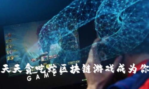 如何让天天贪吃蛇区块链游戏成为你的新宠？