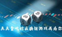  如何让天天贪吃蛇区块链游戏成为你的新宠？