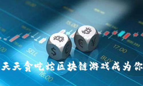  如何让天天贪吃蛇区块链游戏成为你的新宠？