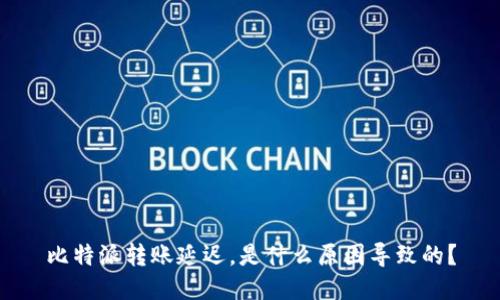 比特派转账延迟，是什么原因导致的？