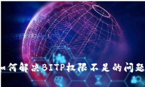 如何解决BITP权限不足的问题？