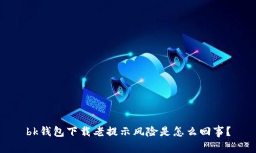 bk钱包下载老提示风险是怎么回事？