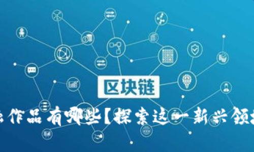 : 区块链金融作品有哪些？探索这一新兴领域的优秀案例