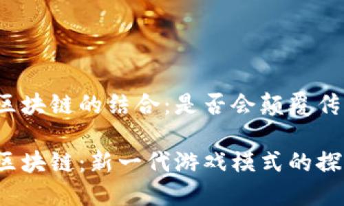 捕鱼游戏和区块链的结合：是否会颠覆传统游戏世界？

捕鱼游戏与区块链：新一代游戏模式的探索