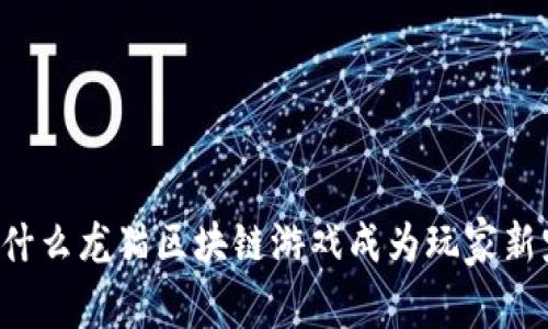 为什么龙猫区块链游戏成为玩家新宠？