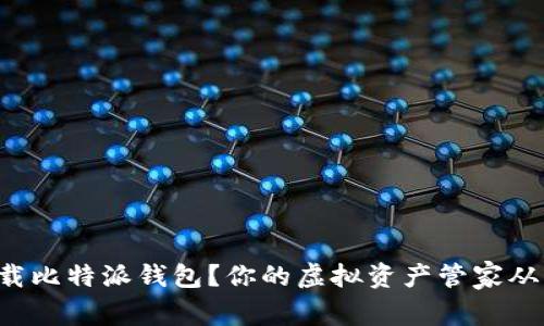 如何下载比特派钱包？你的虚拟资产管家从此开启！