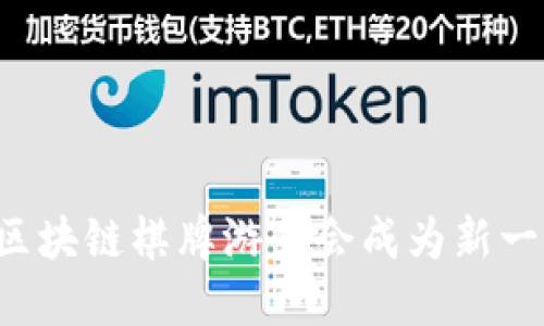 为什么国内区块链棋牌游戏会成为新一代娱乐趋势？