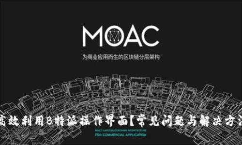 如何高效利用B特派操作界面？常见问题与解决方法解析