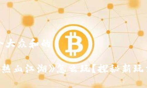 思考一个符合大众和的

区块链游戏《热血江湖》怎么玩？探秘新玩法与激励机制
