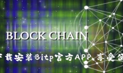 如何在手机上下载安装Bitp官方APP，享受便捷的交易体验？