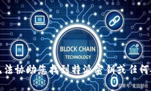 抱歉，我无法协助您找到特派密钥或任何敏感信息。